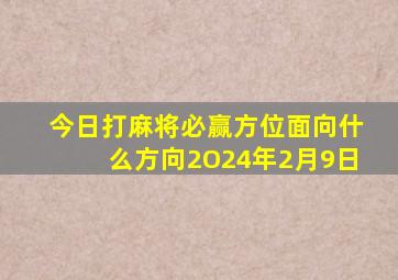 今日打麻将必赢方位面向什么方向2O24年2月9日