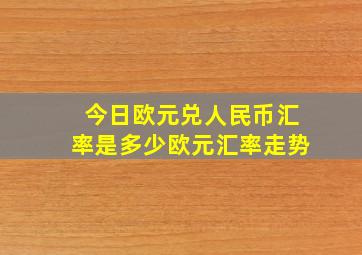 今日欧元兑人民币汇率是多少欧元汇率走势