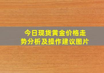 今日现货黄金价格走势分析及操作建议图片