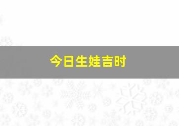 今日生娃吉时