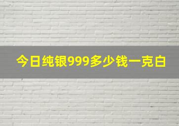 今日纯银999多少钱一克白