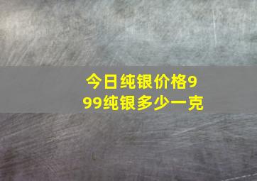 今日纯银价格999纯银多少一克