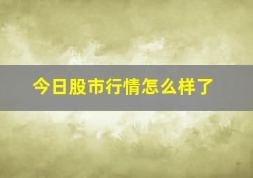 今日股市行情怎么样了