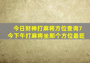 今日财神打麻将方位查询7今下午打麻将坐那个方位最旺