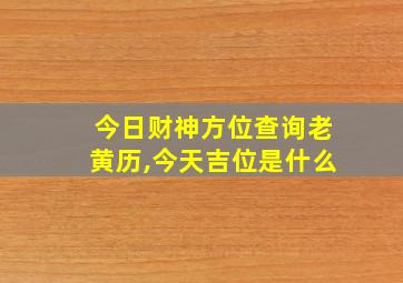 今日财神方位查询老黄历,今天吉位是什么