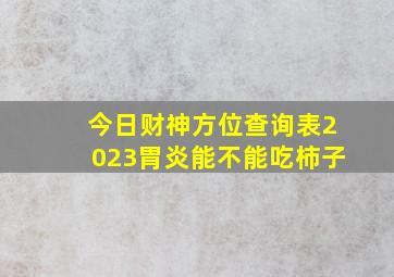 今日财神方位查询表2023胃炎能不能吃柿子