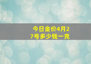 今日金价4月27号多少钱一克