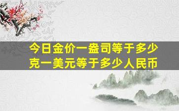 今日金价一盎司等于多少克一美元等于多少人民币