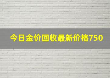 今日金价回收最新价格750