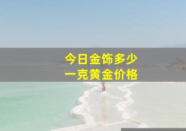 今日金饰多少一克黄金价格