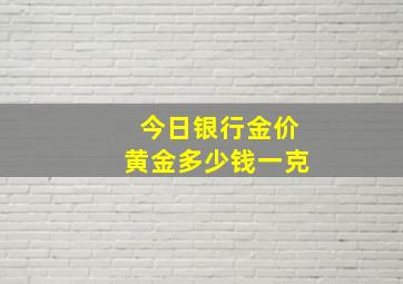 今日银行金价黄金多少钱一克