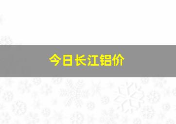 今日长江铝价