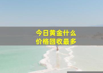 今日黄金什么价格回收最多