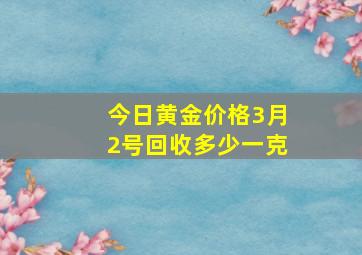 今日黄金价格3月2号回收多少一克