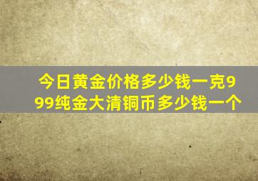 今日黄金价格多少钱一克999纯金大清铜币多少钱一个