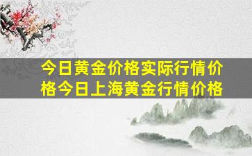 今日黄金价格实际行情价格今日上海黄金行情价格