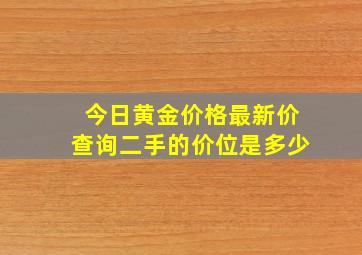 今日黄金价格最新价查询二手的价位是多少