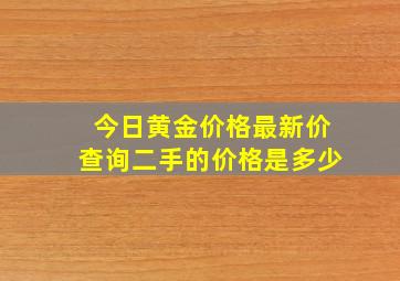 今日黄金价格最新价查询二手的价格是多少