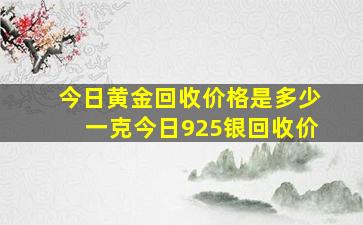 今日黄金回收价格是多少一克今日925银回收价