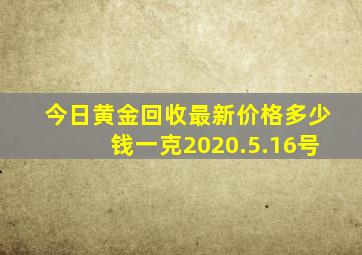 今日黄金回收最新价格多少钱一克2020.5.16号