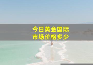 今日黄金国际市场价格多少