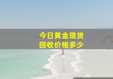 今日黄金现货回收价格多少