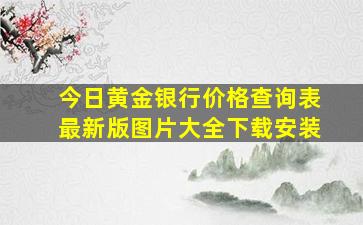 今日黄金银行价格查询表最新版图片大全下载安装