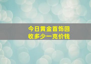 今日黄金首饰回收多少一克价钱