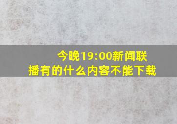 今晚19:00新闻联播有的什么内容不能下载