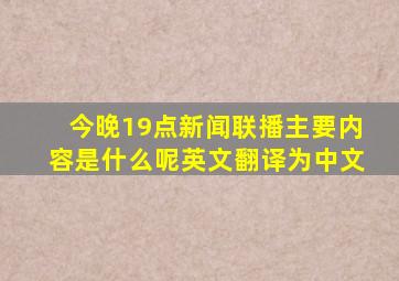 今晚19点新闻联播主要内容是什么呢英文翻译为中文