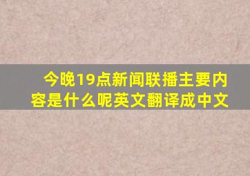 今晚19点新闻联播主要内容是什么呢英文翻译成中文