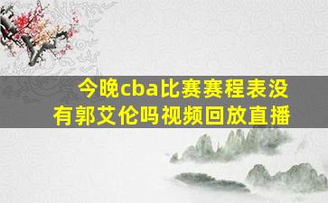 今晚cba比赛赛程表没有郭艾伦吗视频回放直播