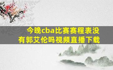 今晚cba比赛赛程表没有郭艾伦吗视频直播下载