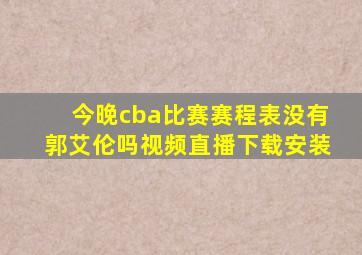 今晚cba比赛赛程表没有郭艾伦吗视频直播下载安装