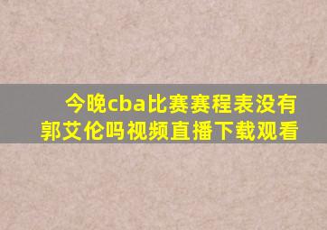 今晚cba比赛赛程表没有郭艾伦吗视频直播下载观看