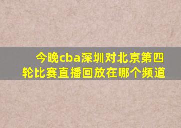 今晚cba深圳对北京第四轮比赛直播回放在哪个频道