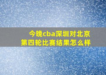 今晚cba深圳对北京第四轮比赛结果怎么样