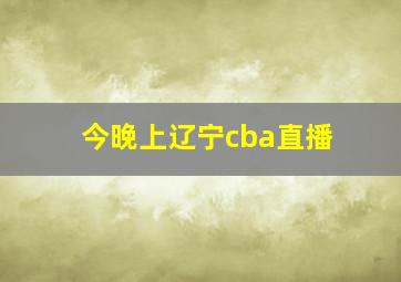 今晚上辽宁cba直播