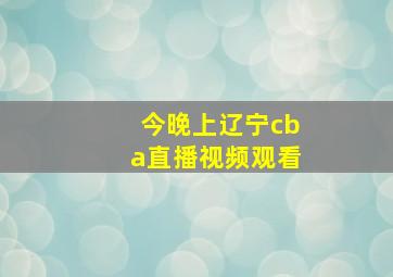 今晚上辽宁cba直播视频观看