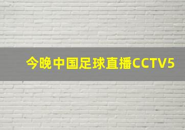 今晚中国足球直播CCTV5