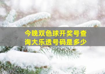 今晚双色球开奖号查询大乐透号码是多少