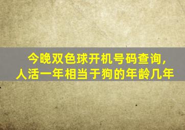 今晚双色球开机号码查询,人活一年相当于狗的年龄几年