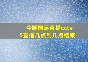 今晚国足直播cctv5直播几点到几点结束