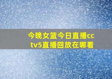 今晚女篮今日直播cctv5直播回放在哪看