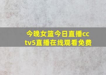 今晚女篮今日直播cctv5直播在线观看免费