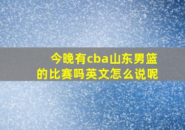 今晚有cba山东男篮的比赛吗英文怎么说呢