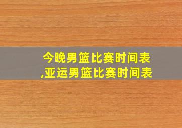 今晚男篮比赛时间表,亚运男篮比赛时间表