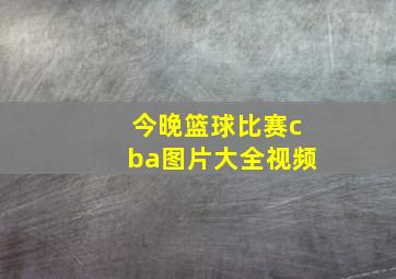 今晚篮球比赛cba图片大全视频