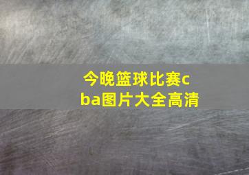 今晚篮球比赛cba图片大全高清