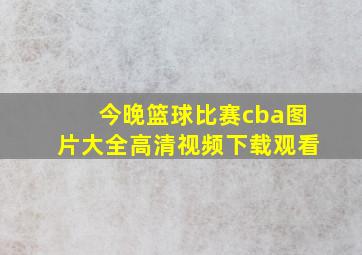 今晚篮球比赛cba图片大全高清视频下载观看